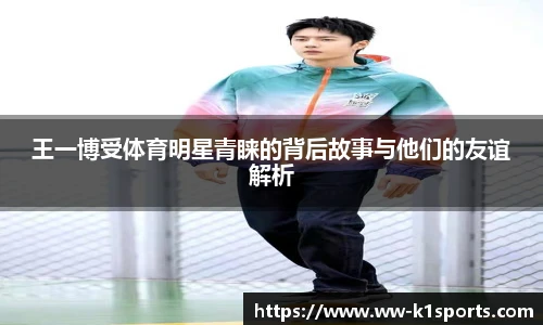 王一博受体育明星青睐的背后故事与他们的友谊解析