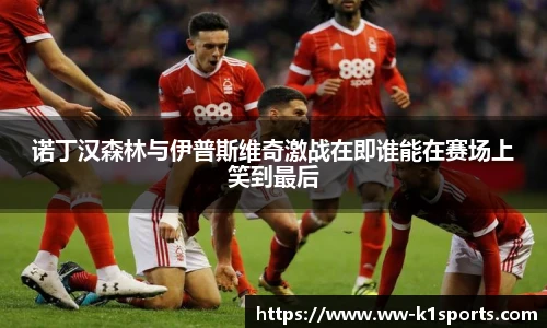 诺丁汉森林与伊普斯维奇激战在即谁能在赛场上笑到最后